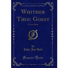 Whither Thou Goest: A Love Story (Classic Reprint)
