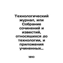 Technological Journal, or Collection of Works and News Relating to Technology a