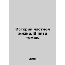 The history of private life. In five volumes. In Russian /Istoriya chastnoy zh
