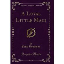 A Loyal Little Maid (Classic Reprint)
