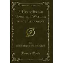 A Hero; Bread Upon the Waters; Alice Learmont (Classic Reprint)