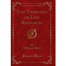 Tom Thornton, or Last Resources, Vol. 3 of 3 (Classic Reprint)