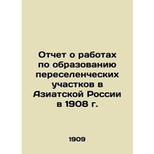 Report on the creation of resettlement sites in Asian Russia in 1908 In Russian