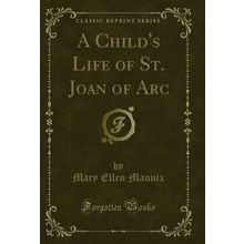 A Child's Life of St. Joan of Arc (Classic Reprint)