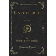 Unfettered: A Novel (Classic Reprint)
