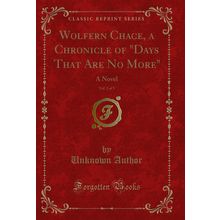 Wolfern Chace, a Chronicle of "Days That Are No More", Vol. 2 of 3: A Novel