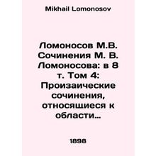 Lomonosov M.V. Works by M. V. Lomonosov: in Volume 8, Volume 4: Prose Works Rel