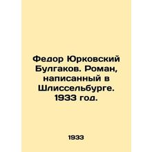 Fyodor Yurkovsky Bulgakov. A novel written in Shlisselburg. 1933./Fedor Yurkovs