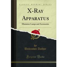 X-Ray Apparatus: Miniature Lamps and Accessories (Classic Reprint)