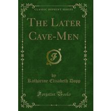 The Later Cave-Men (Classic Reprint)