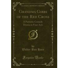 Grandma Gibbs of the Red Cross: A Patriotic Comedy Drama in Four Acts