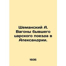 Shemansky A. Cars of the former tsars train in Alexandria. In Russian /Shemansk