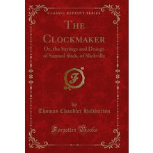 The Clockmaker: Or, the Sayings and Doings of Samuel Slick, of Slickville