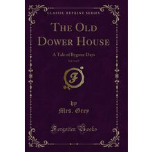 The Old Dower House, Vol. 1 of 3: A Tale of Bygone Days (Classic Reprint)