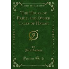 The House of Pride, and Other Tales of Hawaii (Classic Reprint)