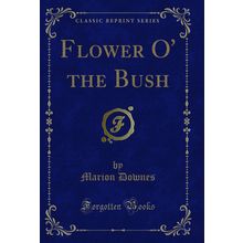 Flower O' the Bush (Classic Reprint)