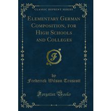 Elementary German Composition, for High Schools and Colleges (Classic Reprint)