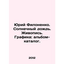 Yuri Filonenko. Sunny rain. Painting. Drawing: catalogue album. In Russian /Yur