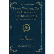 Frank Worthy, Or, the Orphan and His Benefactor (Classic Reprint)