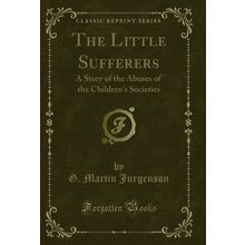 The Little Sufferers: A Story of the Abuses of the Children's Societies
