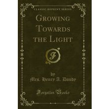 Growing Towards the Light (Classic Reprint)