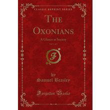 The Oxonians, Vol. 1 of 2: A Glance at Society (Classic Reprint)