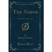 The Nabob: A Comedy, in Three Acts (Classic Reprint)
