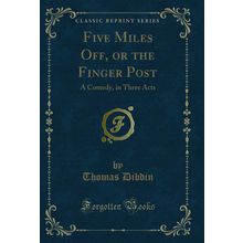 Five Miles Off, or the Finger Post: A Comedy, in Three Acts (Classic Reprint)