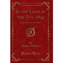 In the Land of the Tui, 1894: My Journal in New Zealand (Classic Reprint)
