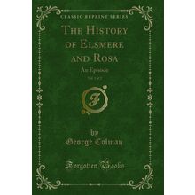 The History of Elsmere and Rosa, Vol. 1 of 2: An Episode (Classic Reprint)
