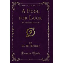 A Fool for Luck: A Comedy in Two Acts (Classic Reprint)