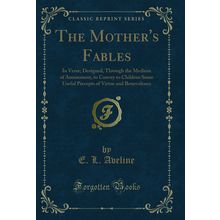The Mother's Fables: In Verse; Designed, Through the Medium of Amusement