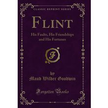 Flint: His Faults, His Friendships and His Fortunes (Classic Reprint)