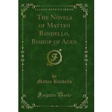 The Novels of Matteo Bandello, Bishop of Agen, Vol. 5 (Classic Reprint)