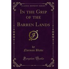 In the Grip of the Barren Lands (Classic Reprint)