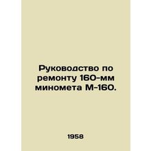 Repair Manual for 160 mm Mortar M-160. In Russian /Rukovodstvo po remontu 160-m