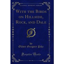 With the Birds on Hillside, Rock, and Dale (Classic Reprint)