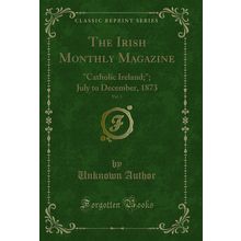 The Irish Monthly Magazine, Vol. 1: "Catholic Ireland;"; July to December, 1873