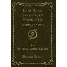 Lady Anne Granard, or Keeping Up Appearances, Vol. 1 of 3 (Classic Reprint)