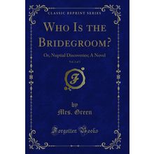Who Is the Bridegroom?, Vol. 2 of 3: Or, Nuptial Discoveries; A Novel