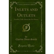 Inlets and Outlets: Familiar Talks About the Five Senses (Classic Reprint)