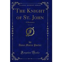 The Knight of St. John, Vol. 1 of 3: A Romance (Classic Reprint)