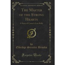 The Master of the Strong Hearts: A Story of Custer's Last Rally