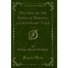 Heloise or the Siege of Rhodes, a Legendary Tale, Vol. 2 of 2 (Classic Reprint)