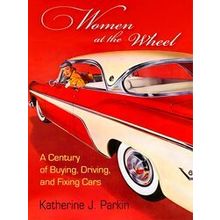 Women At The Wheel: A Century Of Buying, Driving, And Fixing Cars