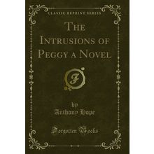 The Intrusions of Peggy a Novel (Classic Reprint)