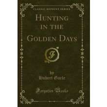 Hunting in the Golden Days (Classic Reprint)