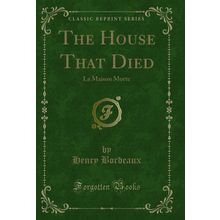 The House That Died: La Maison Morte (Classic Reprint)