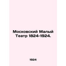 Moscow Maly Theatre 1824-1924. /Moskovskiy Malyy Teatr 1824-1924.