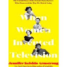 When Women Invented Television The Untold Story Of The Female Powerhouses Who Pi